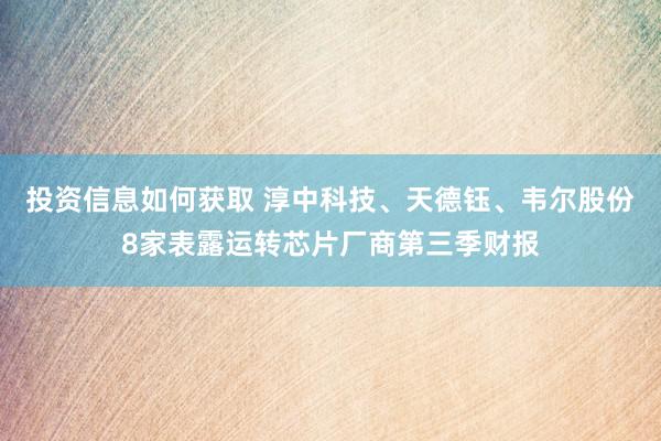 投资信息如何获取 淳中科技、天德钰、韦尔股份8家表露运转芯片厂商第三季财报