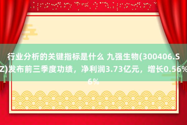 行业分析的关键指标是什么 九强生物(300406.SZ)发布前三季度功绩，净利润3.73亿元，增长0.56%