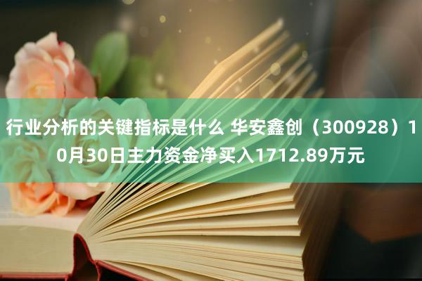 行业分析的关键指标是什么 华安鑫创（300928）10月30日主力资金净买入1712.89万元