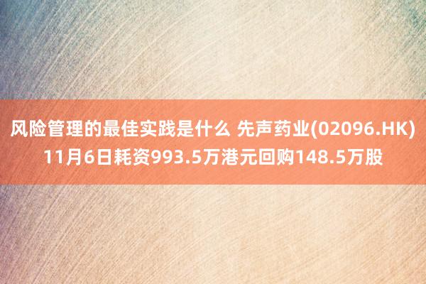 风险管理的最佳实践是什么 先声药业(02096.HK)11月6日耗资993.5万港元回购148.5万股