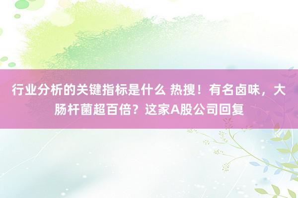 行业分析的关键指标是什么 热搜！有名卤味，大肠杆菌超百倍？这家A股公司回复