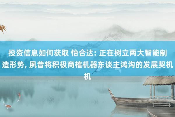 投资信息如何获取 怡合达: 正在树立两大智能制造形势, 夙昔将积极商榷机器东谈主鸿沟的发展契机