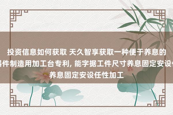 投资信息如何获取 天久智享获取一种便于养息的电子元器件制造用加工台专利, 能字据工件尺寸养息固定安设任性加工