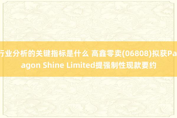 行业分析的关键指标是什么 高鑫零卖(06808)拟获Paragon Shine Limited提强制性现款要约