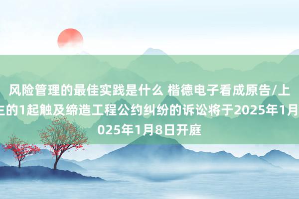 风险管理的最佳实践是什么 楷德电子看成原告/上诉东谈主的1起触及缔造工程公约纠纷的诉讼将于2025年1月8日开庭