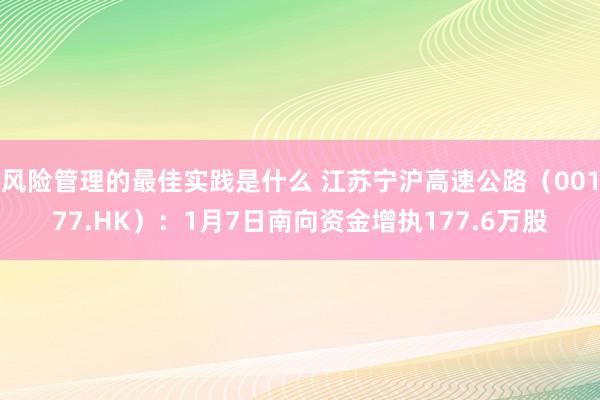 风险管理的最佳实践是什么 江苏宁沪高速公路（00177.HK）：1月7日南向资金增执177.6万股