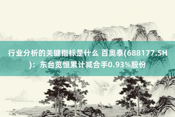 行业分析的关键指标是什么 百奥泰(688177.SH)：东台