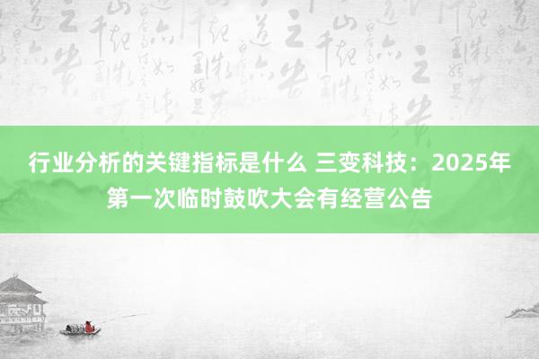 行业分析的关键指标是什么 三变科技：2025年第一次临时鼓吹大会有经营公告