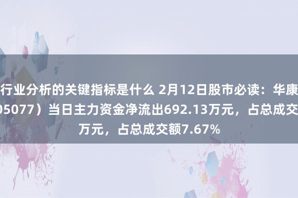 行业分析的关键指标是什么 2月12日股市必读：华康股份（605077）当日主力资金净流出692.13万元，占总成交额7.67%