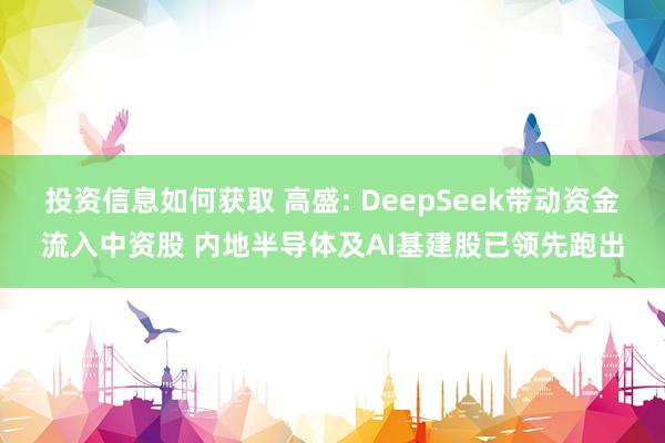 投资信息如何获取 高盛: DeepSeek带动资金流入中资股 内地半导体及AI基建股已领先跑出