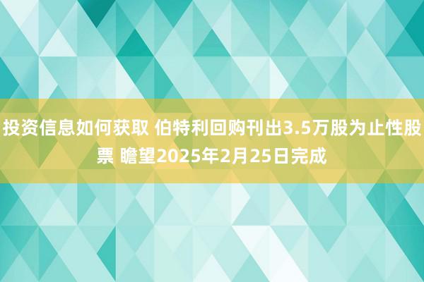 投资信息如何获取 伯特利回购刊出3.5万股为止性股票 瞻望2025年2月25日完成