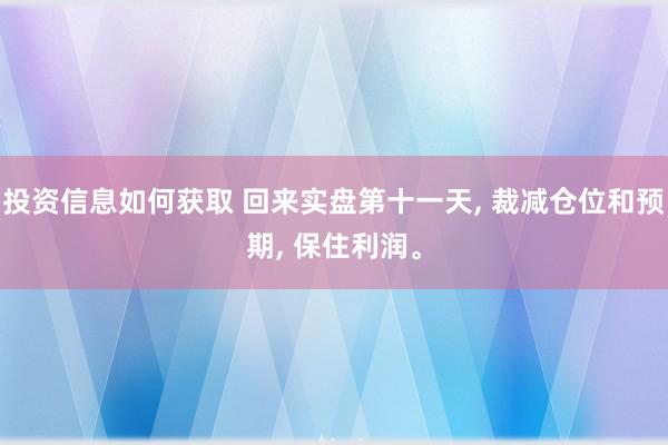 投资信息如何获取 回来实盘第十一天, 裁减仓位和预期, 保住利润。