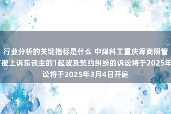 行业分析的关键指标是什么 中煤科工重庆筹商照管院行动被告/被上诉东谈主的1起波及契约纠纷的诉讼将于2025年3月4日开庭