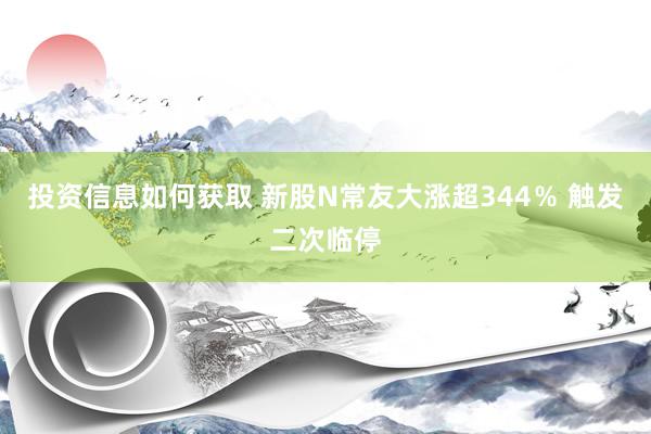 投资信息如何获取 新股N常友大涨超344％ 触发二次临停