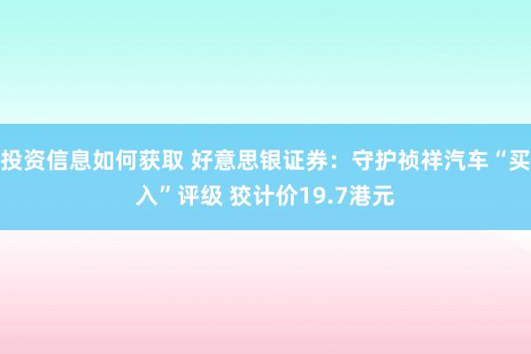 投资信息如何获取 好意思银证券：守护祯祥汽车“买入”评级 狡计价19.7港元