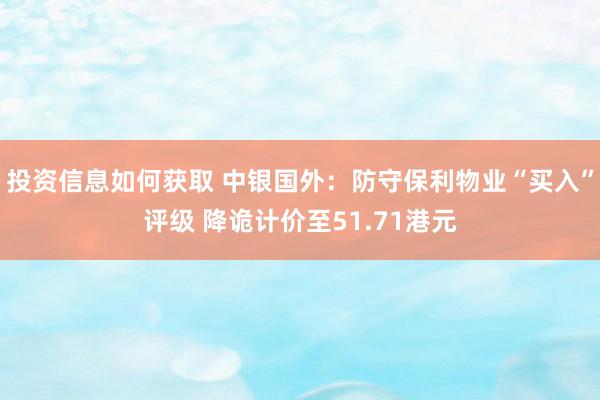 投资信息如何获取 中银国外：防守保利物业“买入”评级 降诡计价至51.71港元