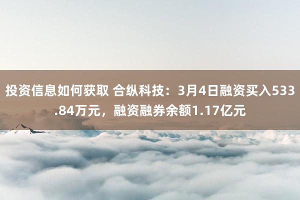 投资信息如何获取 合纵科技：3月4日融资买入533.84万元，融资融券余额1.17亿元