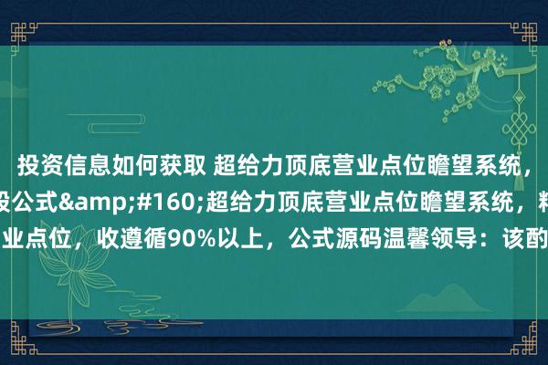 投资信息如何获取 超给力顶底营业点位瞻望系统，精确瞻望营业点位选股公式&#160;超给力顶底营业点位瞻望系统，精确瞻望营业点位，收遵循90%以上，公式源码温馨领导：该酌量包含用法拓荒培训做事！酌量公式描...