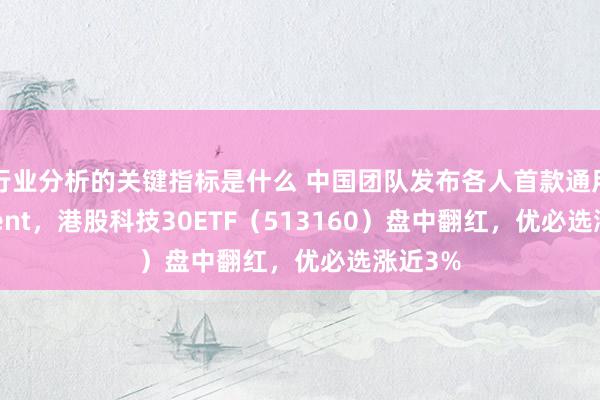 行业分析的关键指标是什么 中国团队发布各人首款通用AI Agent，港股科技30ETF（513160）盘中翻红，优必选涨近3%