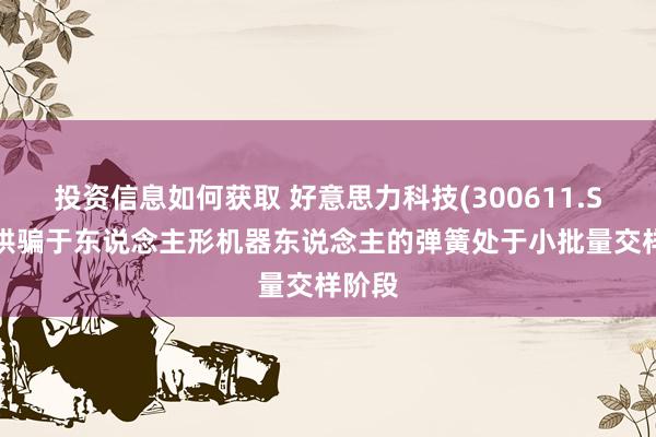 投资信息如何获取 好意思力科技(300611.SZ)：哄骗于东说念主形机器东说念主的弹簧处于小批量交样阶段