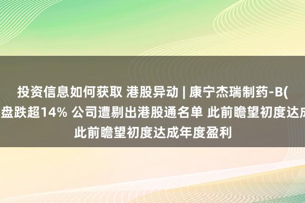 投资信息如何获取 港股异动 | 康宁杰瑞制药-B(09966)早盘跌超14% 公司遭剔出港股通名单 此前瞻望初度达成年度盈利