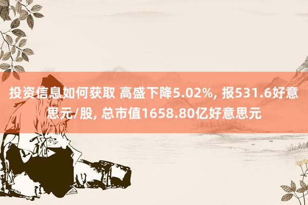 投资信息如何获取 高盛下降5.02%, 报531.6好意思元