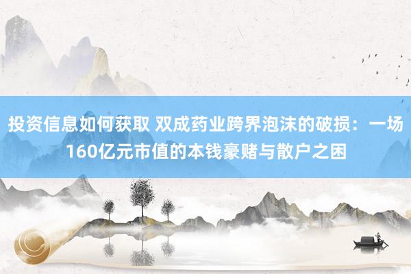 投资信息如何获取 双成药业跨界泡沫的破损：一场160亿元市值