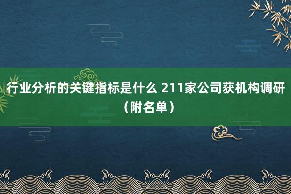 行业分析的关键指标是什么 211家公司获机构调研（附名单）