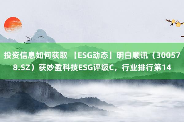 投资信息如何获取 【ESG动态】明白顺讯（300578.SZ