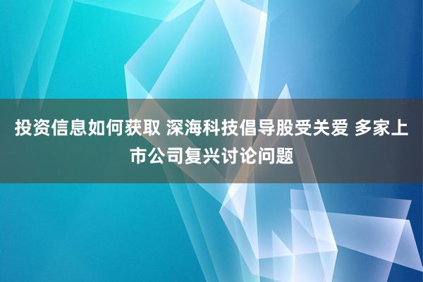 投资信息如何获取 深海科技倡导股受关爱 多家上市公司复兴讨论